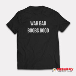 War Bad Boobs Good T-Shirt