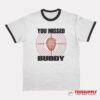 You Missed Buddy Trump Ringer T-Shirt