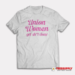 Union Women Get Shit Done T-Shirt