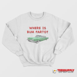 Where Is Bum Farto Sweatshirt