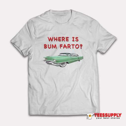 Where Is Bum Farto T-Shirt