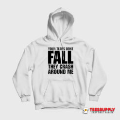 Your Tears Don’t Fall They Crash Around Me Hoodie