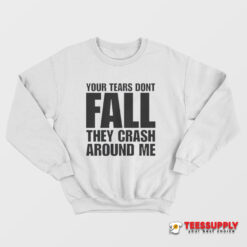 Your Tears Don’t Fall They Crash Around Me Sweatshirt