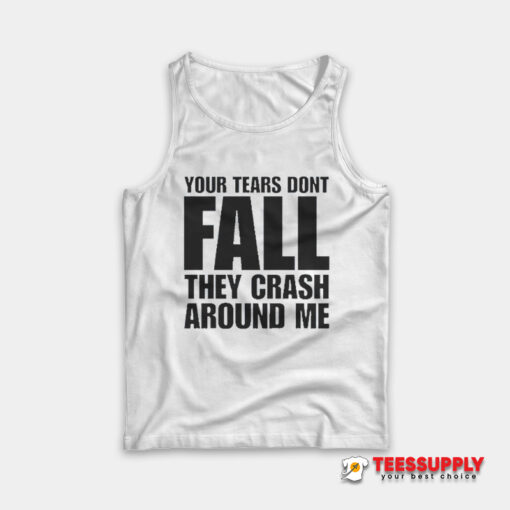 Your Tears Don’t Fall They Crash Around Me Tank Top