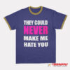 They Could Never Make Me Hate You Ringer T-Shirt