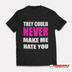 They Could Never Make Me Hate You T-Shirt