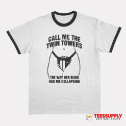 Call Me The Twin Towers The Way Her Bush Has Me Collapsing Ringer T-Shirt