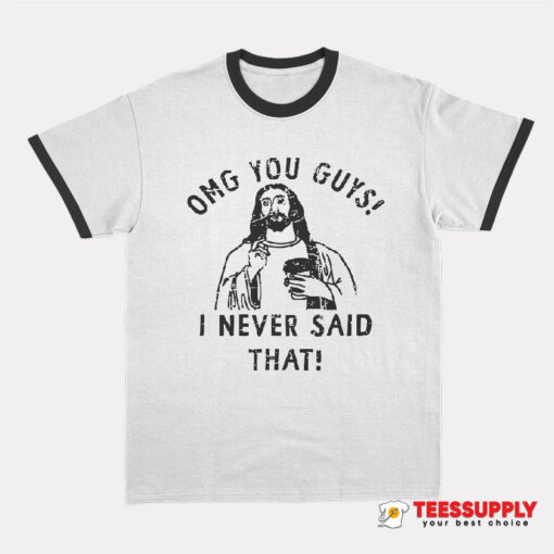 Omg You Guys I Never Said That Jesus Ringer T-Shirt