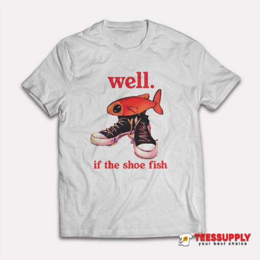 Well If The Shoe Fish T-Shirt