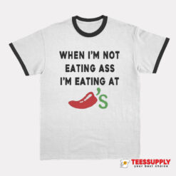 When I’m Not Eating Ass I’m Eating At Chili’s Ringer T-Shirt