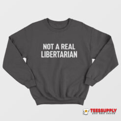 Not A Real Libertarian Sweatshirt