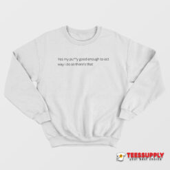 Yes My Pussy Good Enough To Act Way I Do Sweatshirt