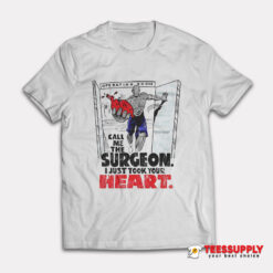 Call Me The Surgeon I Just Took Your Heart T-Shirt