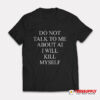 Do Not Talk To Me About AI I Will Kill Myself T-Shirt