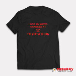 I Got My Hawg Cranked At Toyotathon T-Shirt