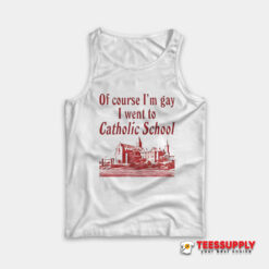 Of Course I’m Gay I Went To Catholic School Tank Top