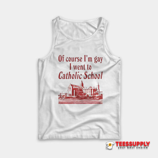 Of Course I’m Gay I Went To Catholic School Tank Top