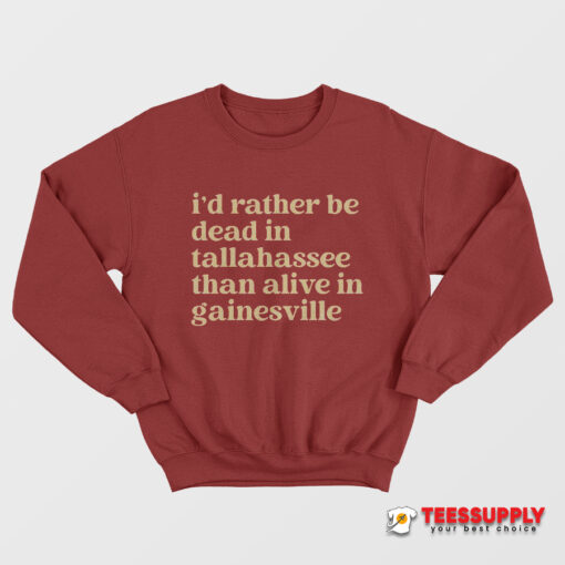 I’d Rather Be Dead In Tallahassee Than Alive In Gainesville Sweatshirt