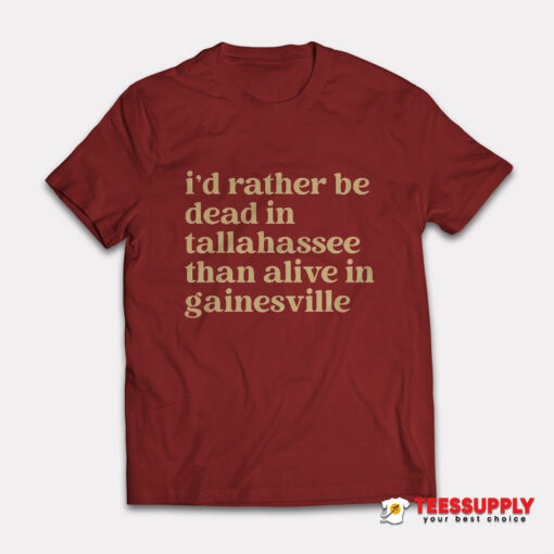 I’d Rather Be Dead In Tallahassee Than Alive In Gainesville T-Shirt